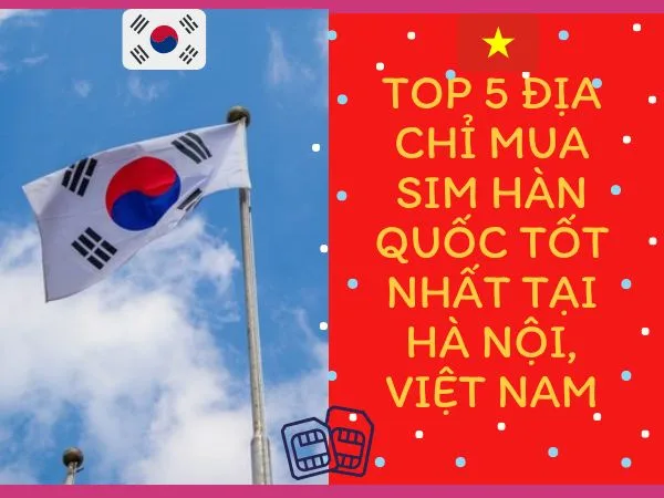 Top 5 địa chỉ mua sim 4G Hàn Quốc